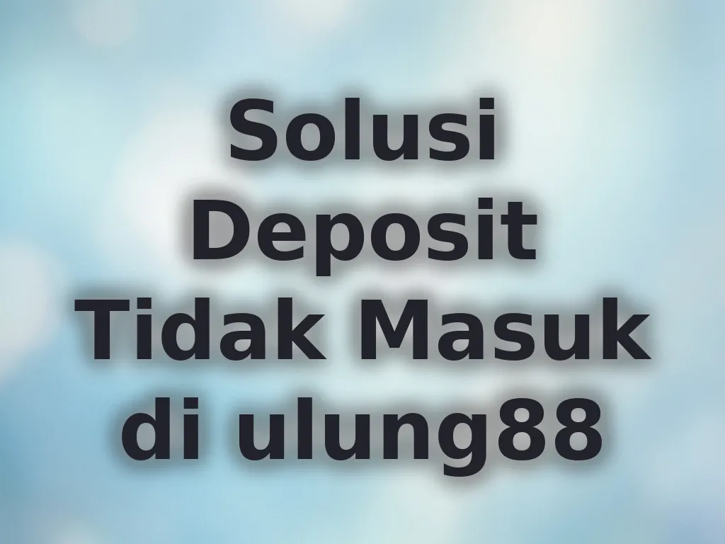 Solusi Deposit Tidak Masuk di ulung88