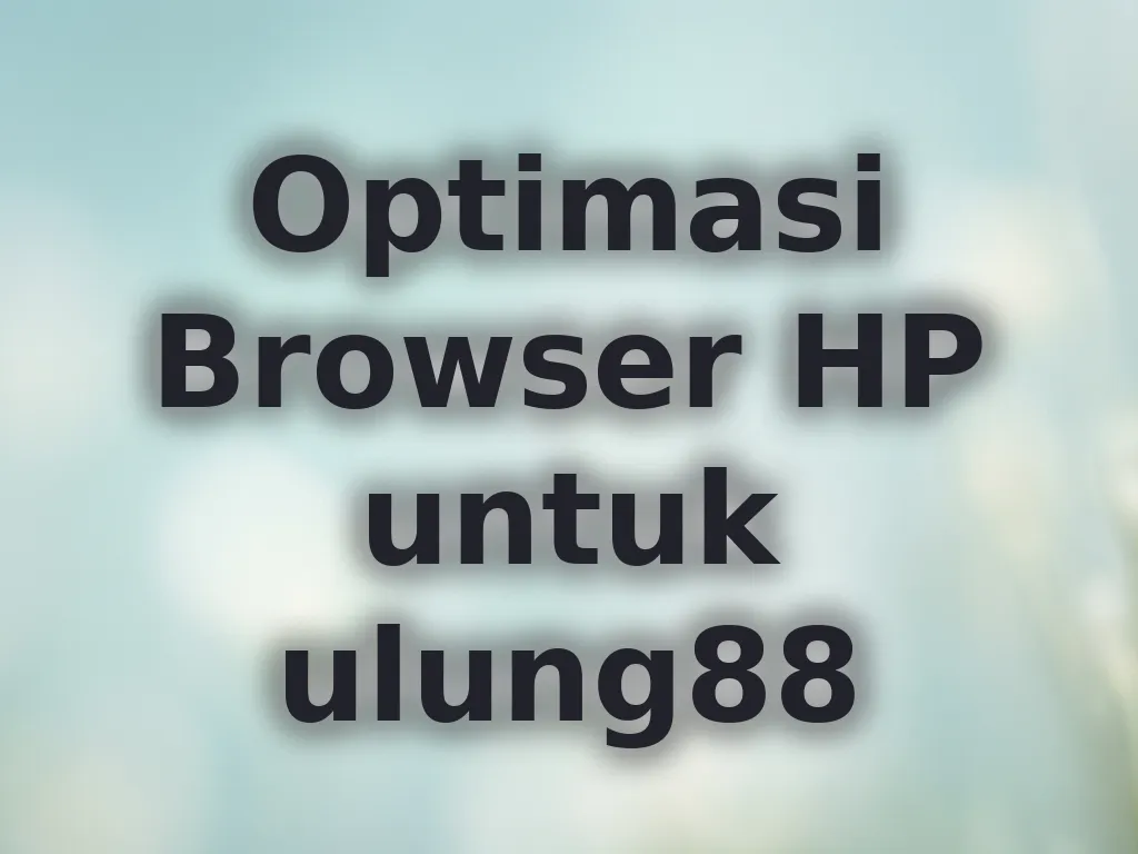 Optimasi Browser HP untuk ulung88