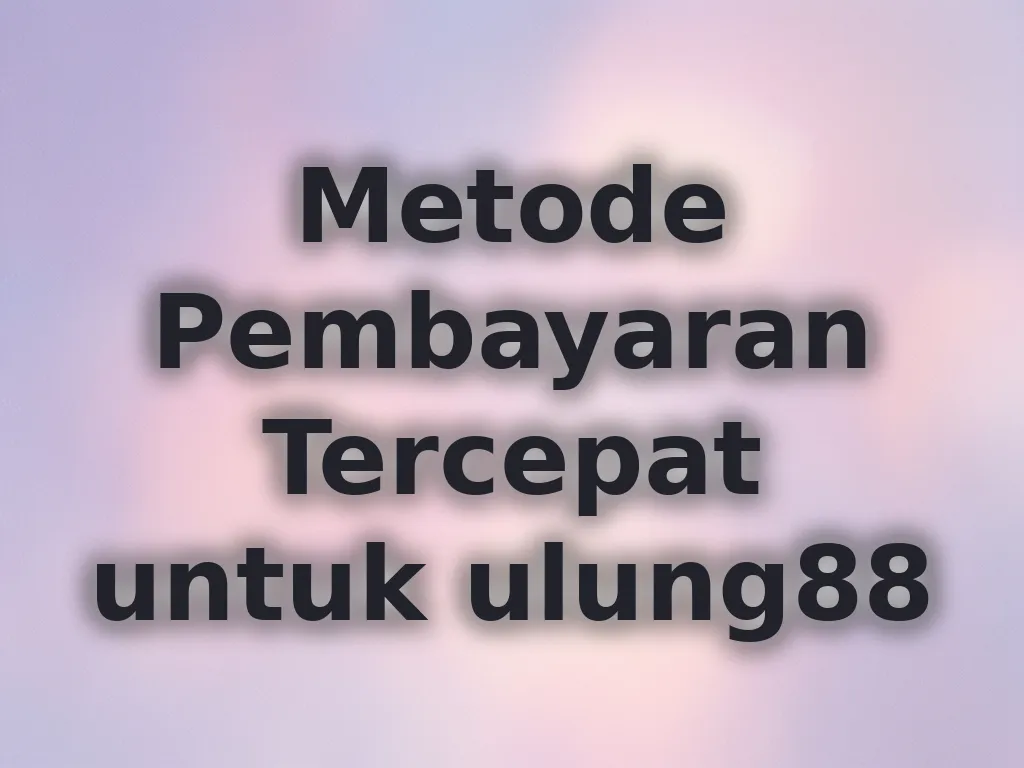 Metode Pembayaran Tercepat untuk ulung88